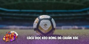 Cách đọc kèo bóng đá chuẩn xác