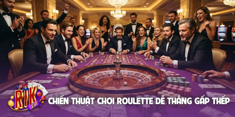 Chiến thuật chơi Roulette dễ thắng gấp thếp