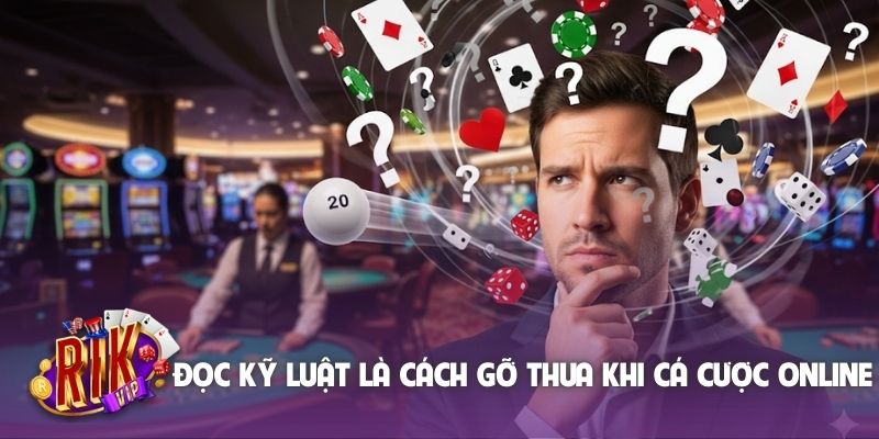 Đọc kỹ luật là cách gỡ thua khi cá cược online