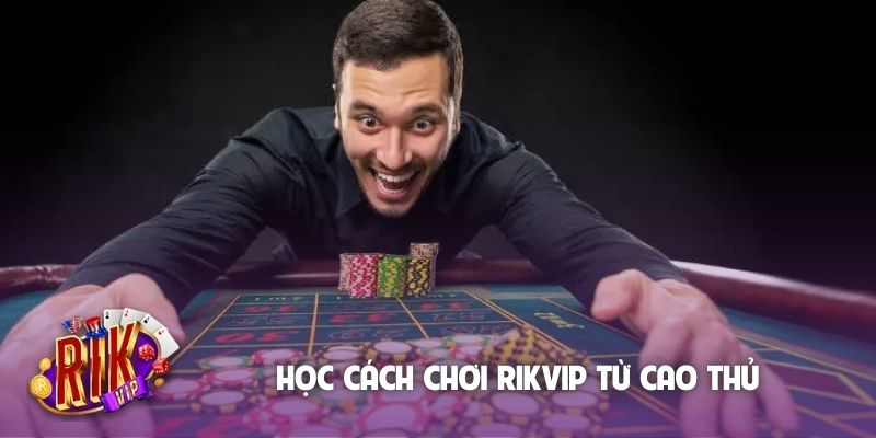 Học cách chơi Rikvip từ cao thủ