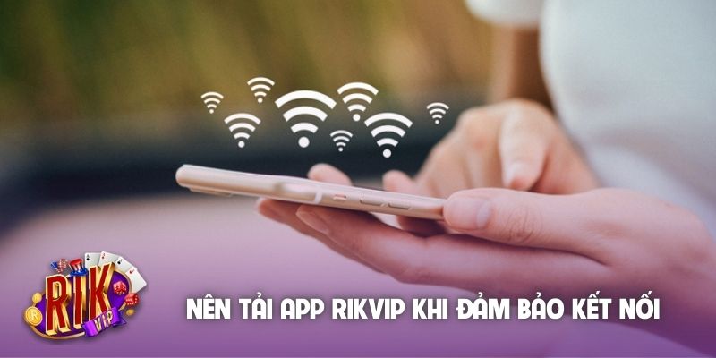 Nên tải app Rikvip khi đảm bảo kết nối