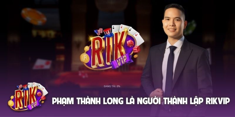 Phạm Thành Long là người lên ý tưởng thành lập Rikvip